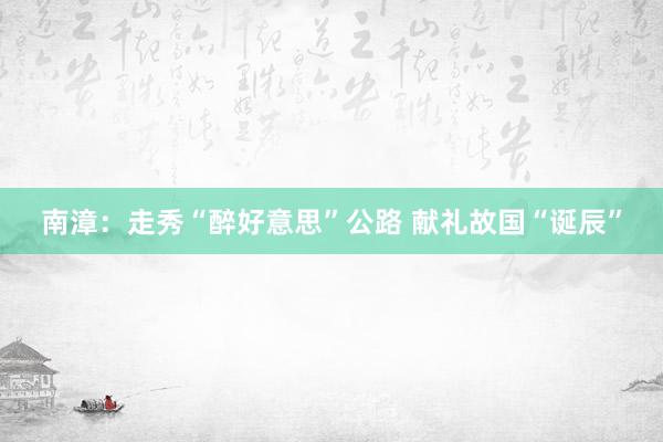 南漳：走秀“醉好意思”公路 献礼故国“诞辰”