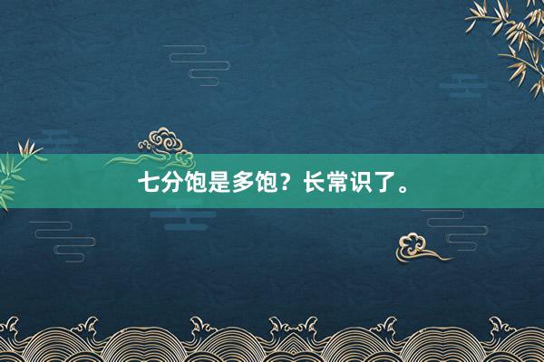 七分饱是多饱？长常识了。