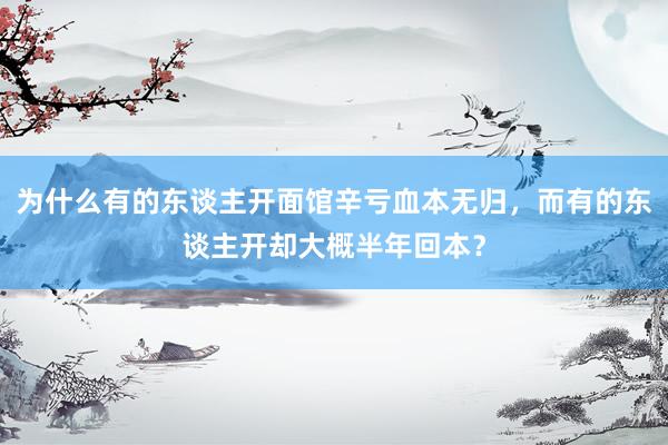 为什么有的东谈主开面馆辛亏血本无归,而有的东谈主开却大概半年回本?