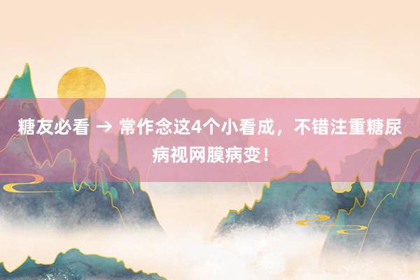 糖友必看 → 常作念这4个小看成，不错注重糖尿病视网膜病变！