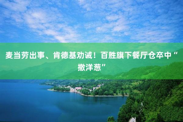 麦当劳出事、肯德基劝诫！百胜旗下餐厅仓卒中“撤洋葱”