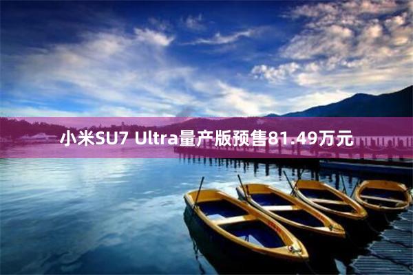 小米SU7 Ultra量产版预售81.49万元