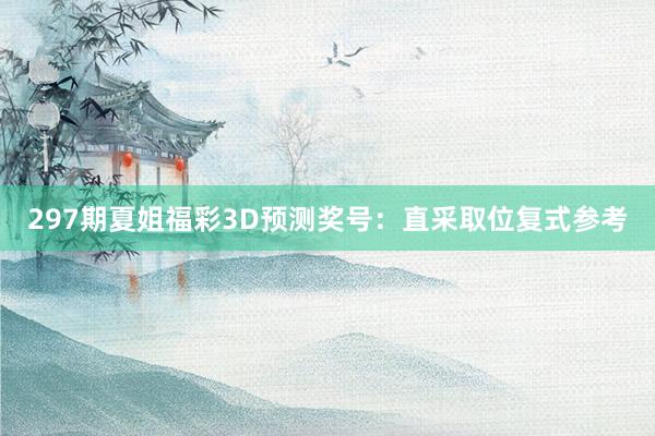 297期夏姐福彩3D预测奖号：直采取位复式参考