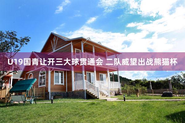 U19国青让开三大球贯通会 二队威望出战熊猫杯