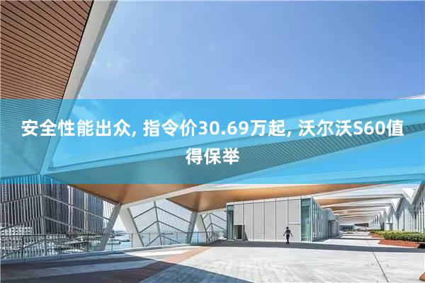 安全性能出众, 指令价30.69万起, 沃尔沃S60值得保举