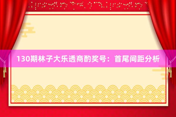130期林子大乐透商酌奖号：首尾间距分析