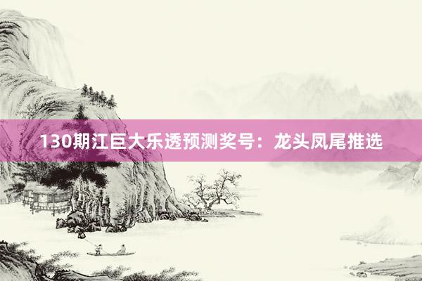 130期江巨大乐透预测奖号：龙头凤尾推选