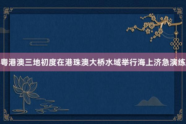 粤港澳三地初度在港珠澳大桥水域举行海上济急演练