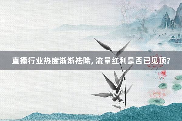 直播行业热度渐渐祛除, 流量红利是否已见顶?