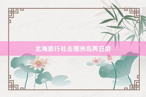 北海旅行社去涠洲岛两日游