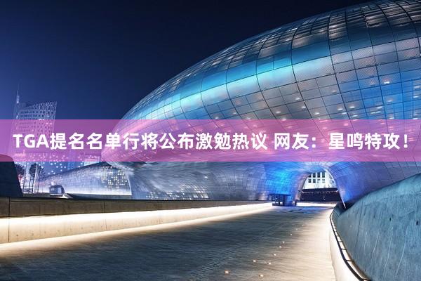 TGA提名名单行将公布激勉热议 网友：星鸣特攻！