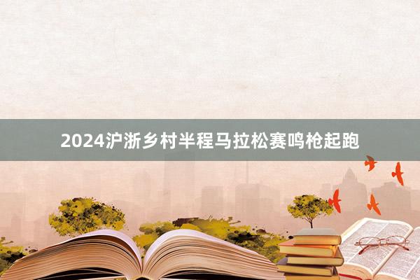 2024沪浙乡村半程马拉松赛鸣枪起跑