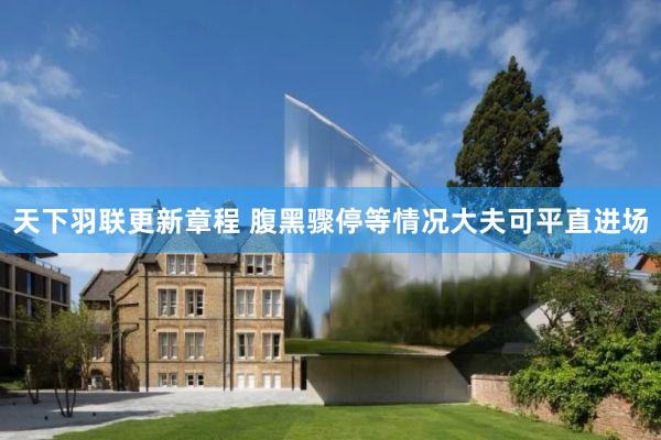 天下羽联更新章程 腹黑骤停等情况大夫可平直进场