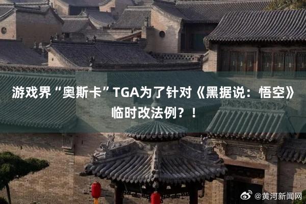 游戏界“奥斯卡”TGA为了针对《黑据说：悟空》临时改法例？！