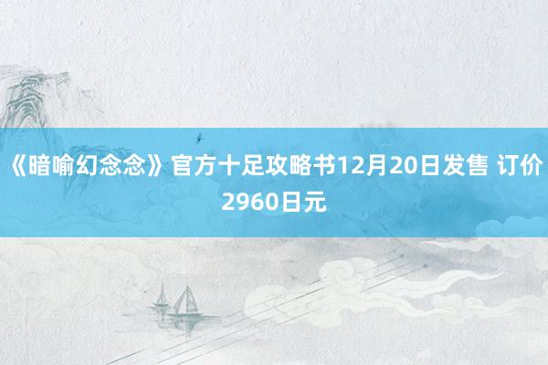 《暗喻幻念念》官方十足攻略书12月20日发售 订价2960日元