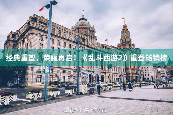 经典重塑，荣耀再启！《乱斗西游2》重登畅销榜