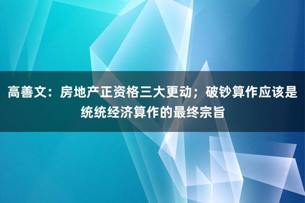 高善文：房地产正资格三大更动；破钞算作应该是统统经济算作的最终宗旨
