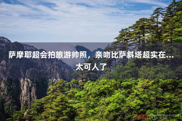 萨摩耶超会拍旅游帅照，亲吻比萨斜塔超实在...太可人了