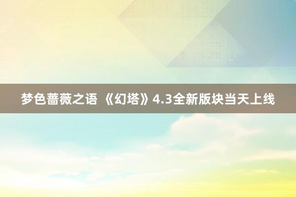 梦色蔷薇之语 《幻塔》4.3全新版块当天上线