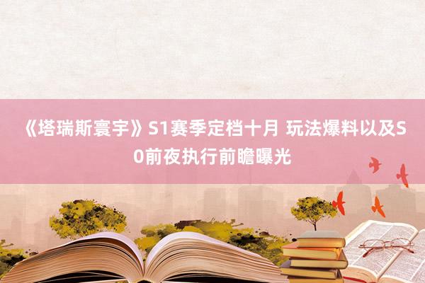 《塔瑞斯寰宇》S1赛季定档十月 玩法爆料以及S0前夜执行前瞻曝光