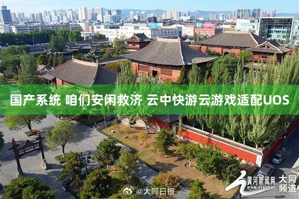 国产系统 咱们安闲救济 云中快游云游戏适配UOS