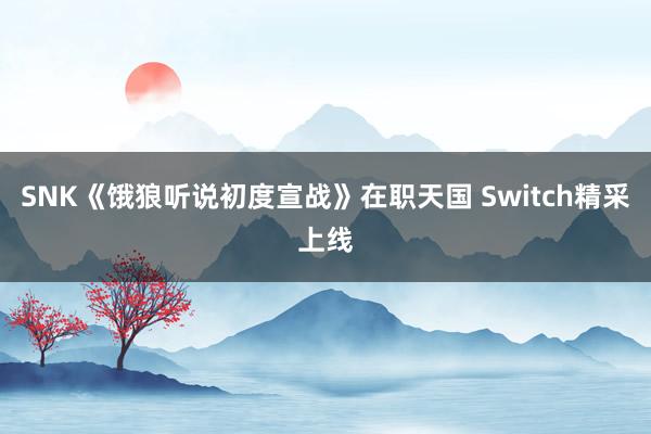 SNK《饿狼听说初度宣战》在职天国 Switch精采上线