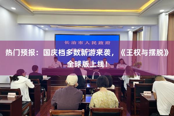 热门预报：国庆档多数新游来袭，《王权与摆脱》全球版上线！