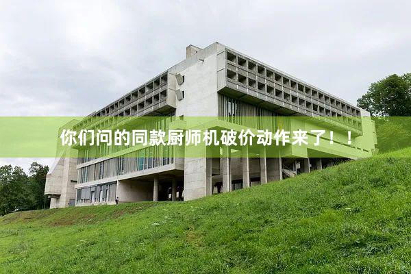 你们问的同款厨师机破价动作来了！！