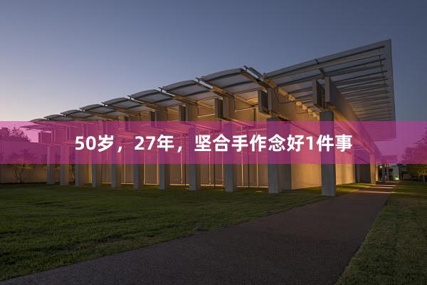 50岁，27年，坚合手作念好1件事
