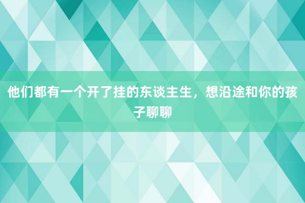 他们都有一个开了挂的东谈主生，想沿途和你的孩子聊聊